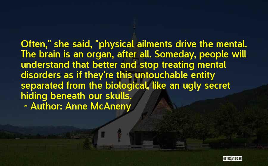 Anne McAneny Quotes: Often, She Said, Physical Ailments Drive The Mental. The Brain Is An Organ, After All. Someday, People Will Understand That