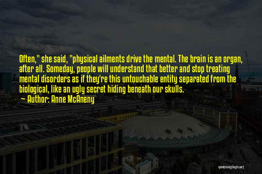 Anne McAneny Quotes: Often, She Said, Physical Ailments Drive The Mental. The Brain Is An Organ, After All. Someday, People Will Understand That