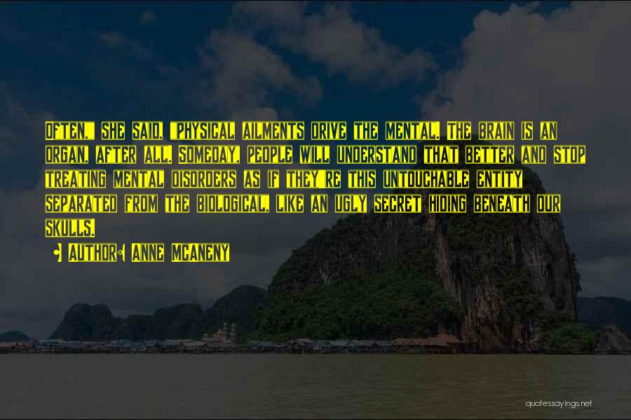 Anne McAneny Quotes: Often, She Said, Physical Ailments Drive The Mental. The Brain Is An Organ, After All. Someday, People Will Understand That