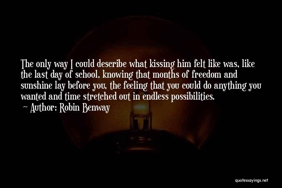 Robin Benway Quotes: The Only Way I Could Describe What Kissing Him Felt Like Was, Like The Last Day Of School, Knowing That