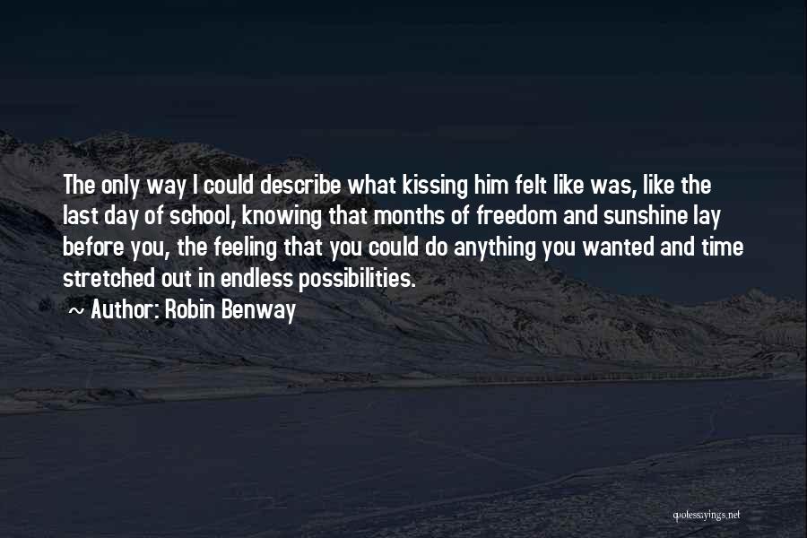 Robin Benway Quotes: The Only Way I Could Describe What Kissing Him Felt Like Was, Like The Last Day Of School, Knowing That