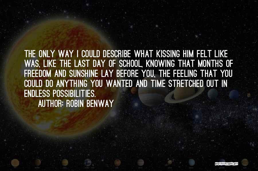 Robin Benway Quotes: The Only Way I Could Describe What Kissing Him Felt Like Was, Like The Last Day Of School, Knowing That