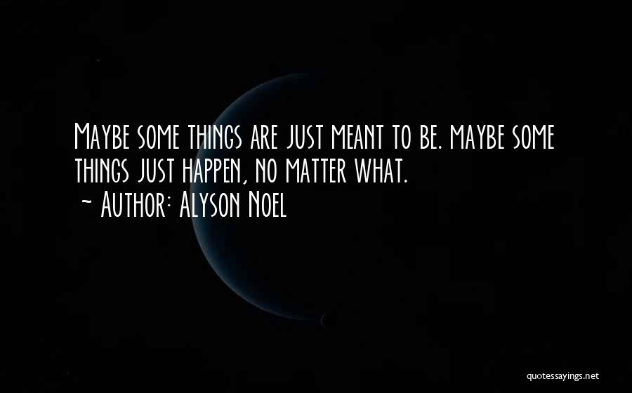 Alyson Noel Quotes: Maybe Some Things Are Just Meant To Be. Maybe Some Things Just Happen, No Matter What.
