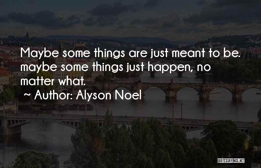 Alyson Noel Quotes: Maybe Some Things Are Just Meant To Be. Maybe Some Things Just Happen, No Matter What.