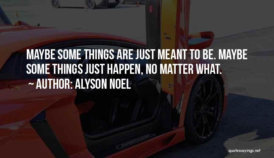 Alyson Noel Quotes: Maybe Some Things Are Just Meant To Be. Maybe Some Things Just Happen, No Matter What.