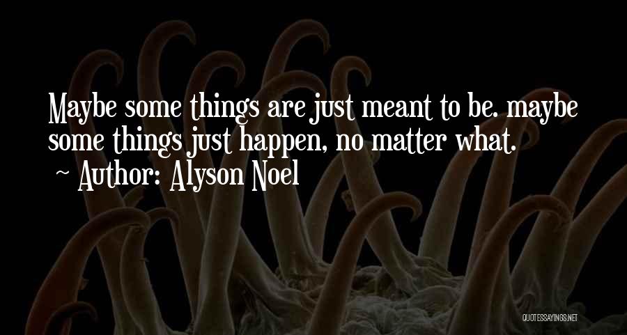 Alyson Noel Quotes: Maybe Some Things Are Just Meant To Be. Maybe Some Things Just Happen, No Matter What.