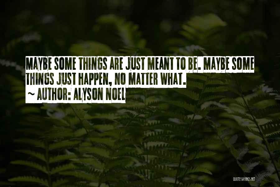 Alyson Noel Quotes: Maybe Some Things Are Just Meant To Be. Maybe Some Things Just Happen, No Matter What.