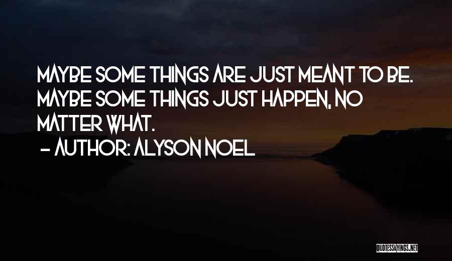 Alyson Noel Quotes: Maybe Some Things Are Just Meant To Be. Maybe Some Things Just Happen, No Matter What.