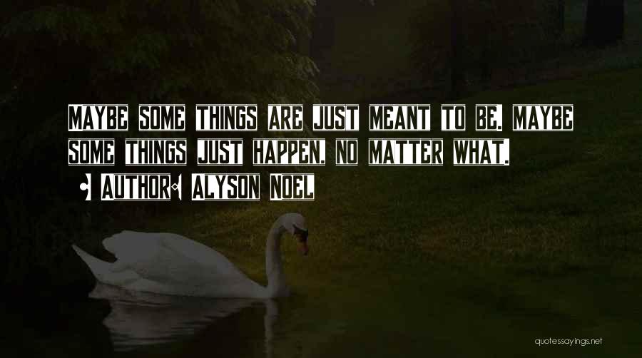 Alyson Noel Quotes: Maybe Some Things Are Just Meant To Be. Maybe Some Things Just Happen, No Matter What.