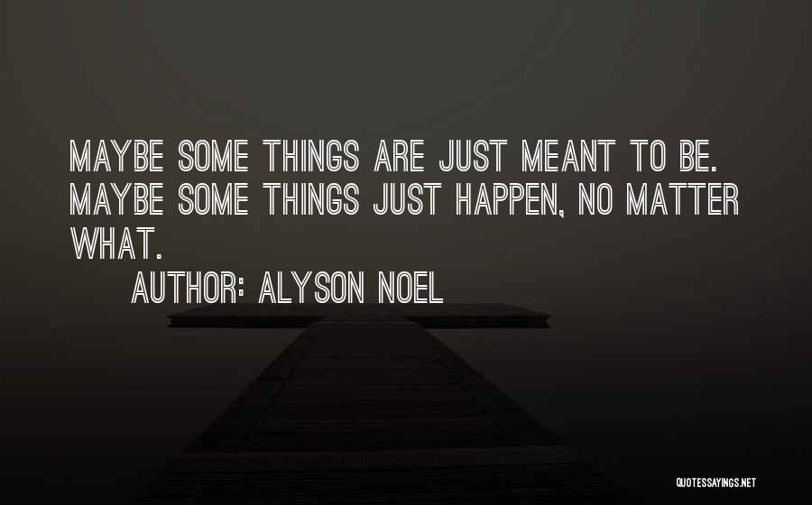 Alyson Noel Quotes: Maybe Some Things Are Just Meant To Be. Maybe Some Things Just Happen, No Matter What.