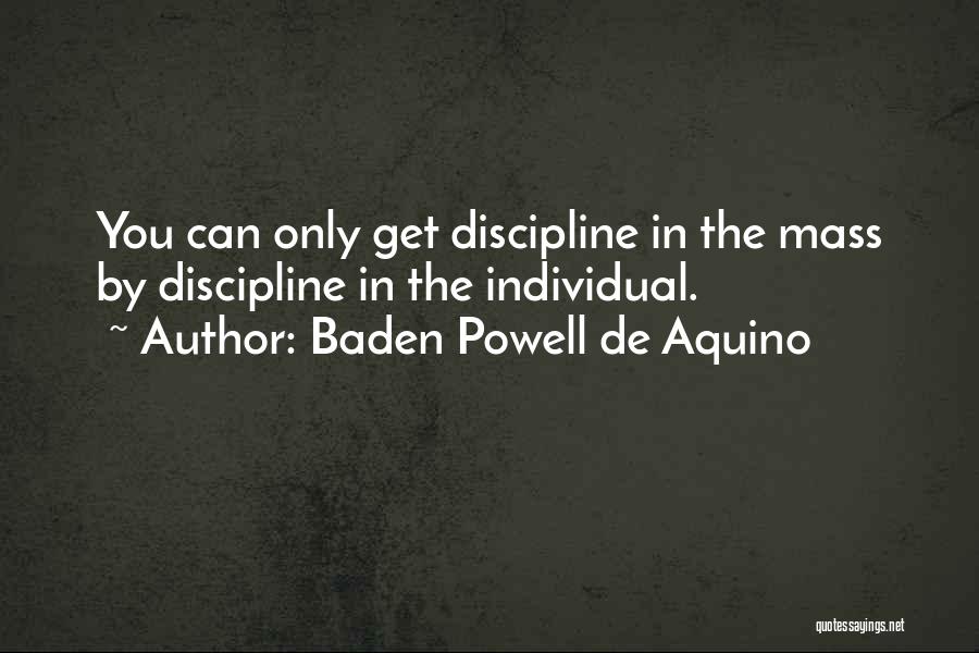 Baden Powell De Aquino Quotes: You Can Only Get Discipline In The Mass By Discipline In The Individual.