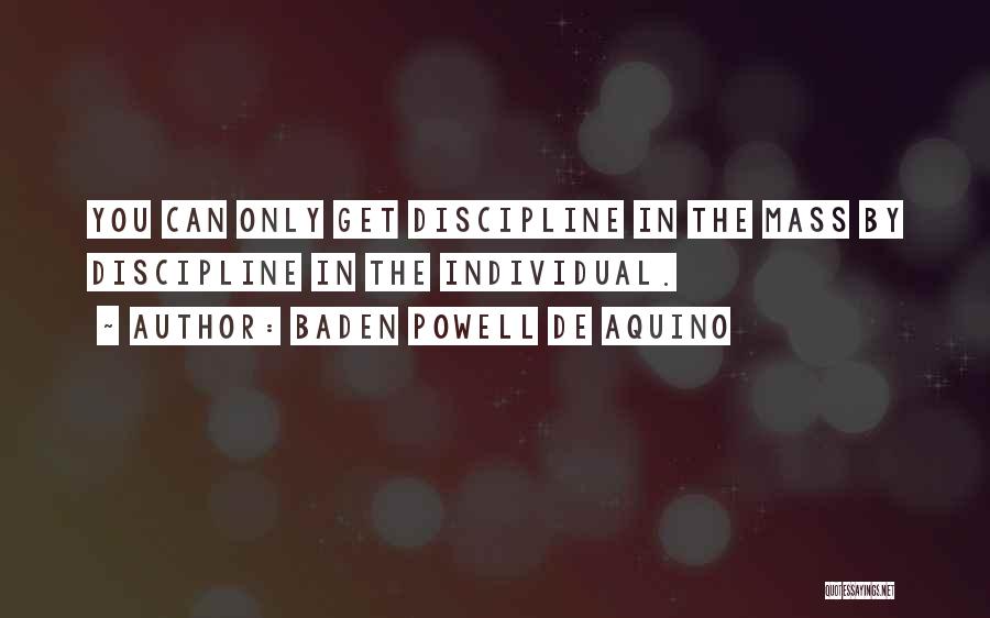 Baden Powell De Aquino Quotes: You Can Only Get Discipline In The Mass By Discipline In The Individual.