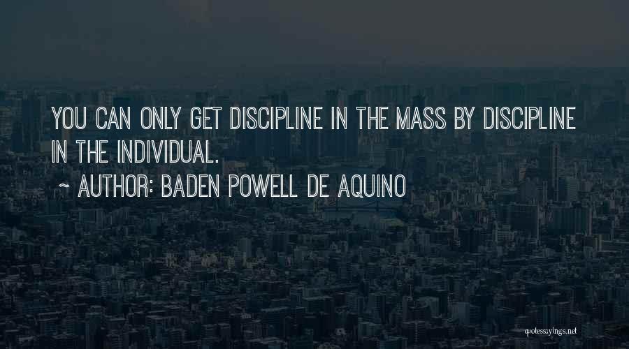 Baden Powell De Aquino Quotes: You Can Only Get Discipline In The Mass By Discipline In The Individual.