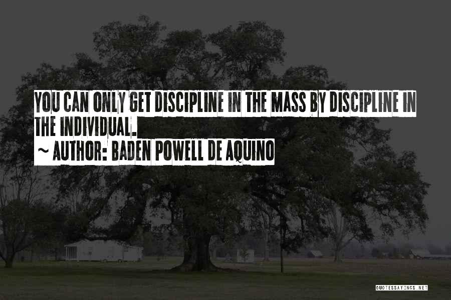 Baden Powell De Aquino Quotes: You Can Only Get Discipline In The Mass By Discipline In The Individual.