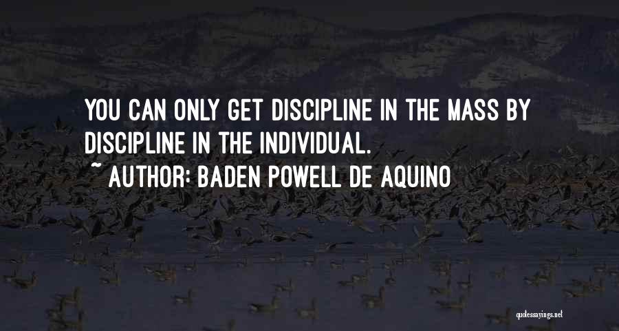 Baden Powell De Aquino Quotes: You Can Only Get Discipline In The Mass By Discipline In The Individual.