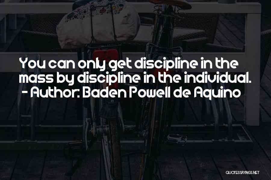 Baden Powell De Aquino Quotes: You Can Only Get Discipline In The Mass By Discipline In The Individual.