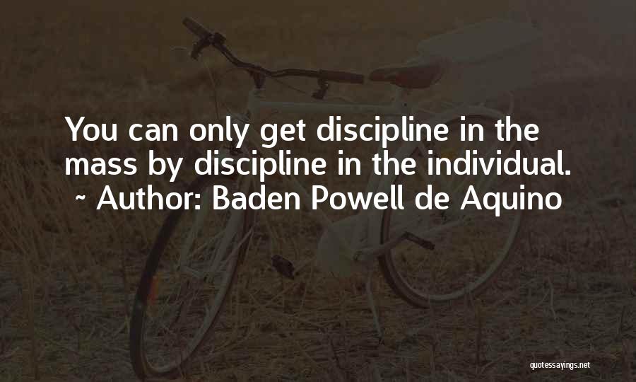 Baden Powell De Aquino Quotes: You Can Only Get Discipline In The Mass By Discipline In The Individual.