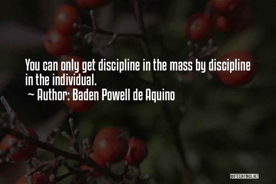 Baden Powell De Aquino Quotes: You Can Only Get Discipline In The Mass By Discipline In The Individual.