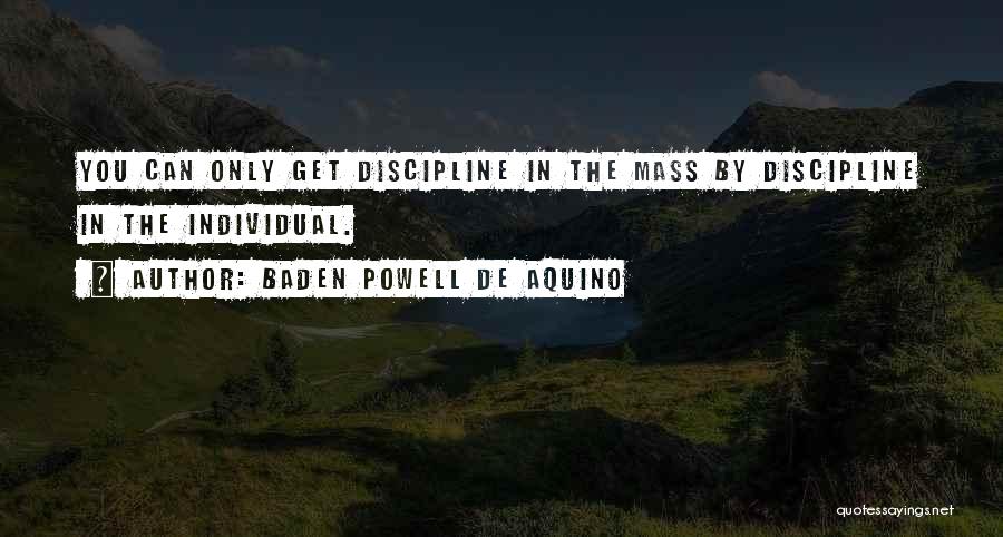 Baden Powell De Aquino Quotes: You Can Only Get Discipline In The Mass By Discipline In The Individual.