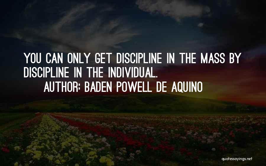 Baden Powell De Aquino Quotes: You Can Only Get Discipline In The Mass By Discipline In The Individual.