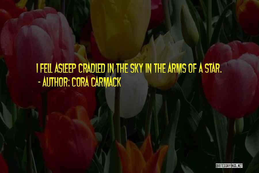 Cora Carmack Quotes: I Fell Asleep Cradled In The Sky In The Arms Of A Star.