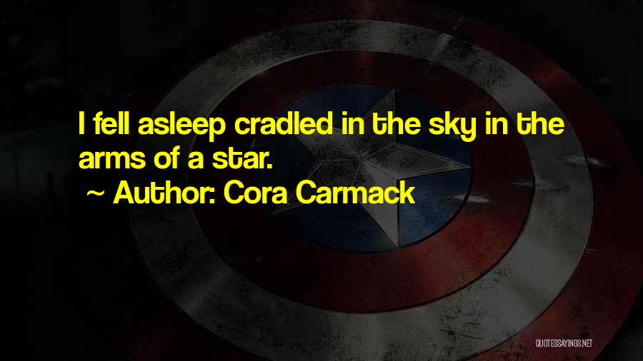 Cora Carmack Quotes: I Fell Asleep Cradled In The Sky In The Arms Of A Star.