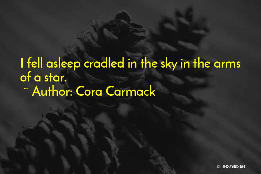 Cora Carmack Quotes: I Fell Asleep Cradled In The Sky In The Arms Of A Star.