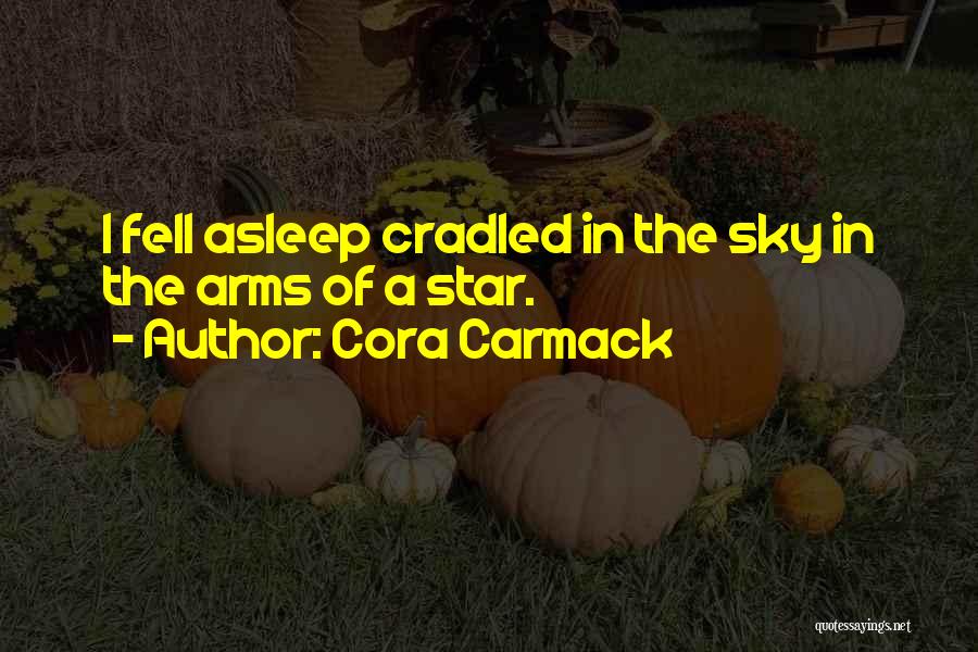 Cora Carmack Quotes: I Fell Asleep Cradled In The Sky In The Arms Of A Star.