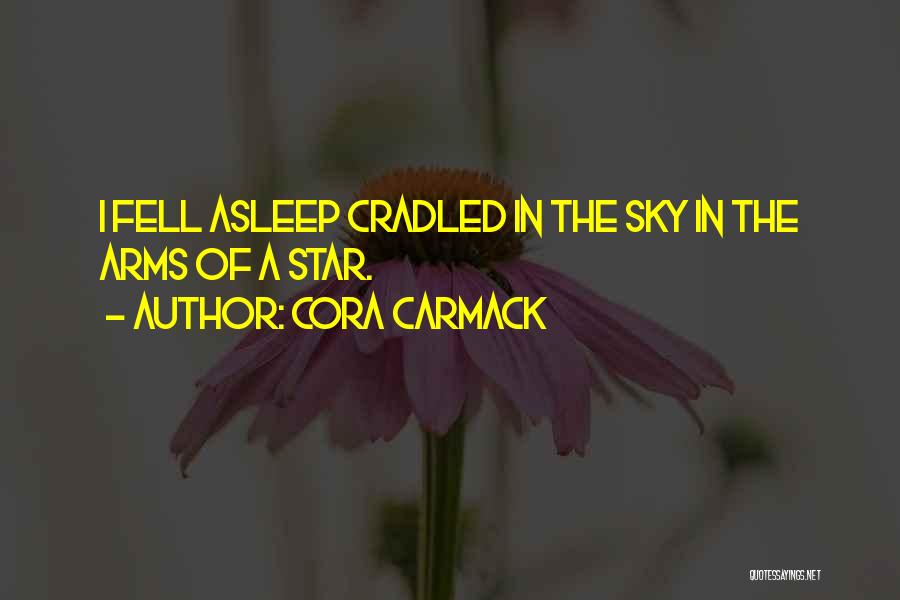 Cora Carmack Quotes: I Fell Asleep Cradled In The Sky In The Arms Of A Star.