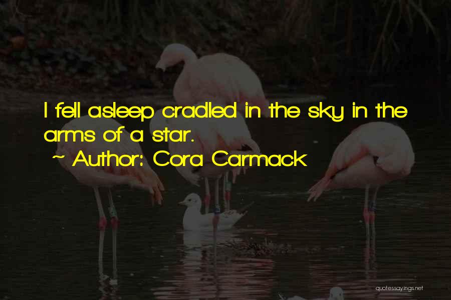Cora Carmack Quotes: I Fell Asleep Cradled In The Sky In The Arms Of A Star.