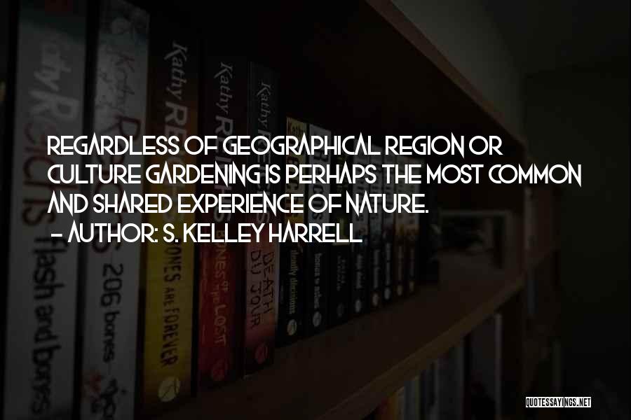S. Kelley Harrell Quotes: Regardless Of Geographical Region Or Culture Gardening Is Perhaps The Most Common And Shared Experience Of Nature.