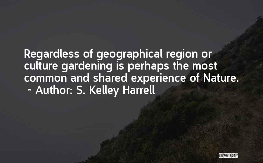 S. Kelley Harrell Quotes: Regardless Of Geographical Region Or Culture Gardening Is Perhaps The Most Common And Shared Experience Of Nature.