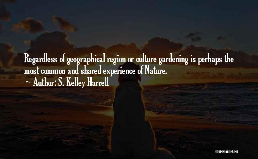 S. Kelley Harrell Quotes: Regardless Of Geographical Region Or Culture Gardening Is Perhaps The Most Common And Shared Experience Of Nature.