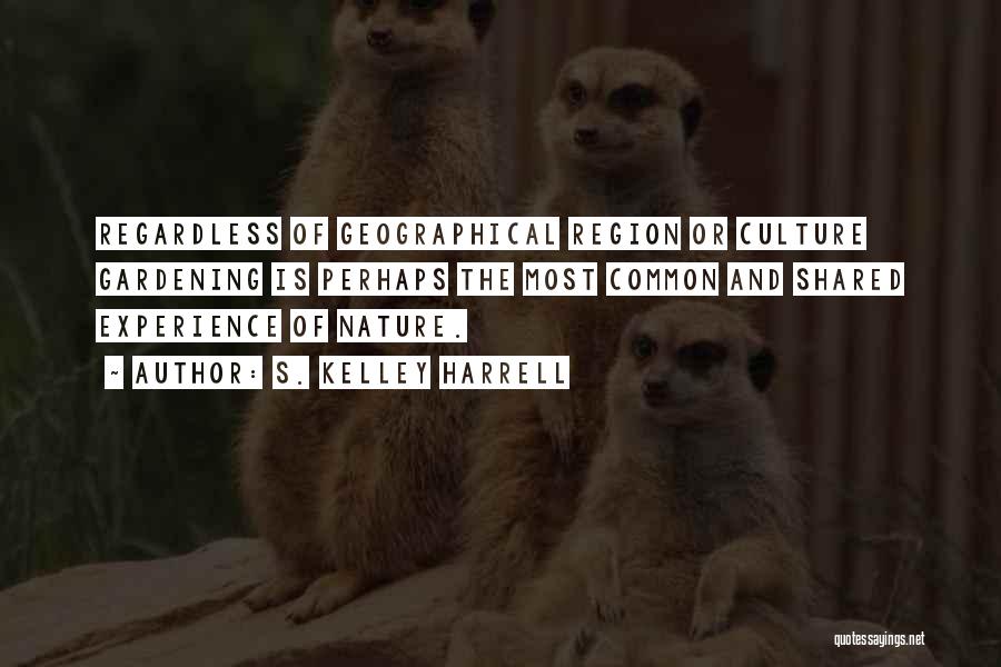 S. Kelley Harrell Quotes: Regardless Of Geographical Region Or Culture Gardening Is Perhaps The Most Common And Shared Experience Of Nature.