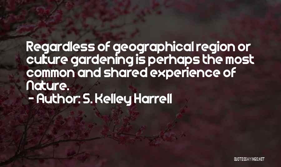 S. Kelley Harrell Quotes: Regardless Of Geographical Region Or Culture Gardening Is Perhaps The Most Common And Shared Experience Of Nature.