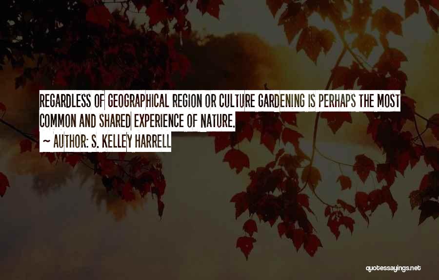 S. Kelley Harrell Quotes: Regardless Of Geographical Region Or Culture Gardening Is Perhaps The Most Common And Shared Experience Of Nature.