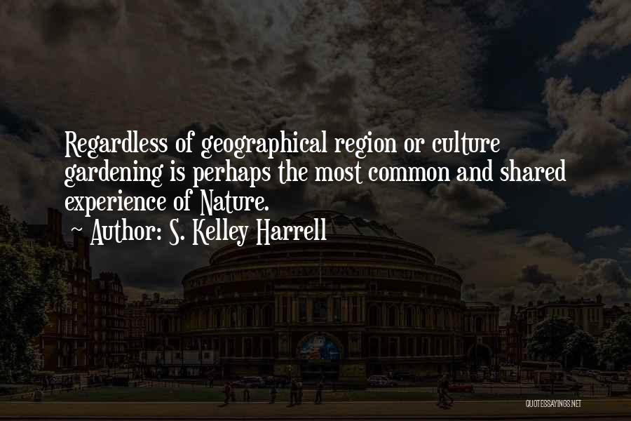 S. Kelley Harrell Quotes: Regardless Of Geographical Region Or Culture Gardening Is Perhaps The Most Common And Shared Experience Of Nature.