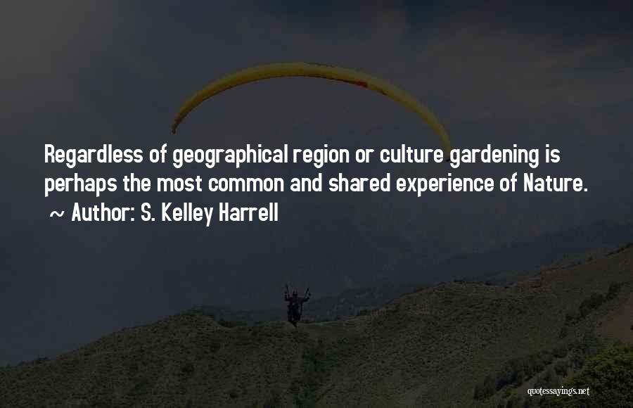 S. Kelley Harrell Quotes: Regardless Of Geographical Region Or Culture Gardening Is Perhaps The Most Common And Shared Experience Of Nature.