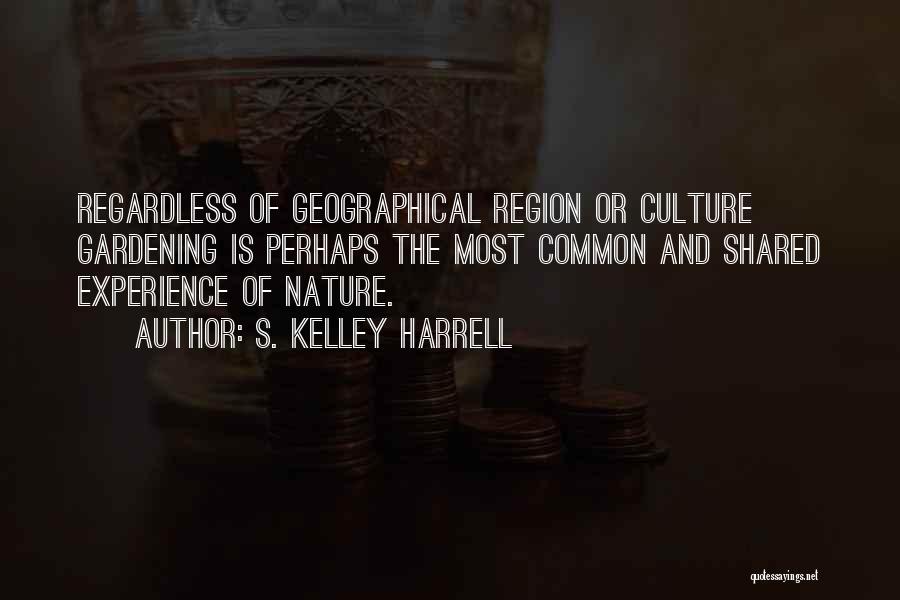 S. Kelley Harrell Quotes: Regardless Of Geographical Region Or Culture Gardening Is Perhaps The Most Common And Shared Experience Of Nature.