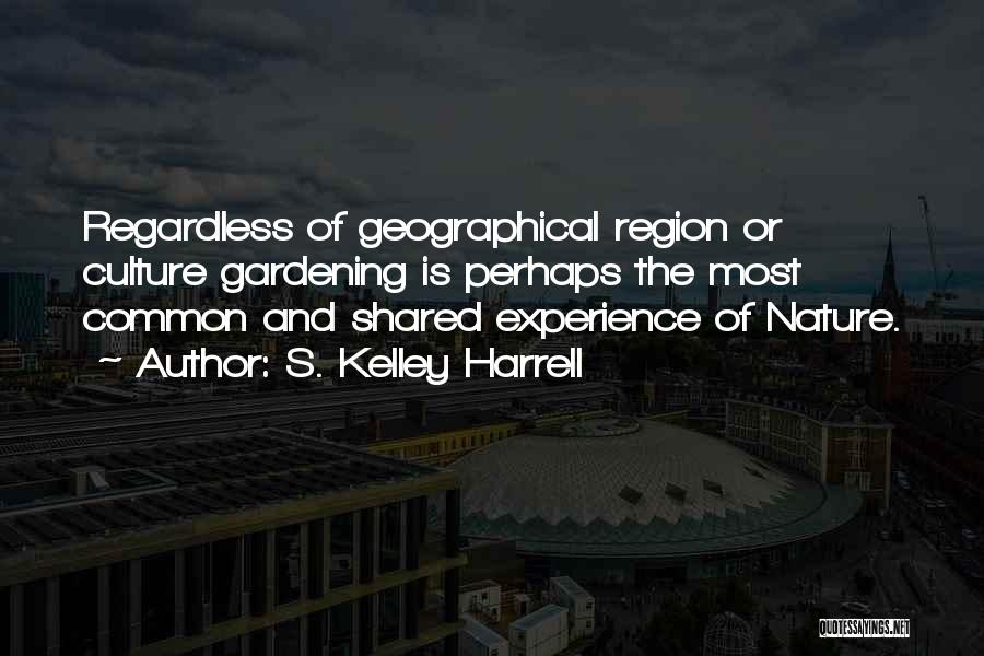 S. Kelley Harrell Quotes: Regardless Of Geographical Region Or Culture Gardening Is Perhaps The Most Common And Shared Experience Of Nature.