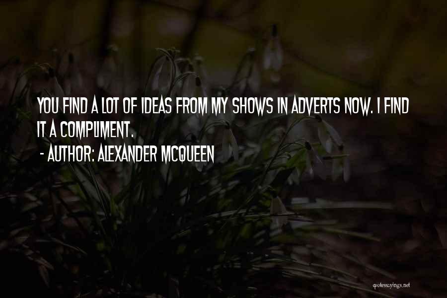 Alexander McQueen Quotes: You Find A Lot Of Ideas From My Shows In Adverts Now. I Find It A Compliment.