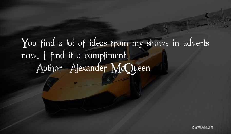 Alexander McQueen Quotes: You Find A Lot Of Ideas From My Shows In Adverts Now. I Find It A Compliment.