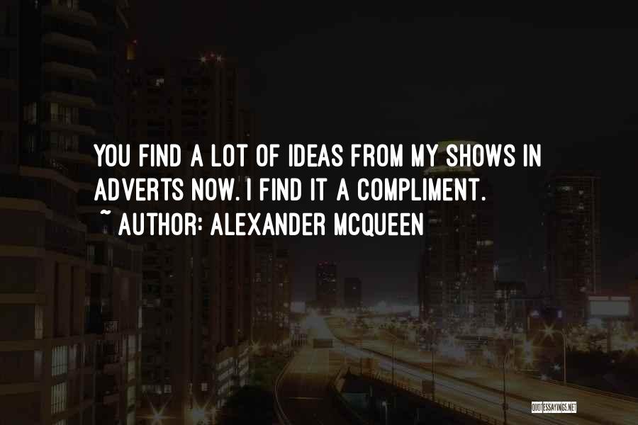 Alexander McQueen Quotes: You Find A Lot Of Ideas From My Shows In Adverts Now. I Find It A Compliment.