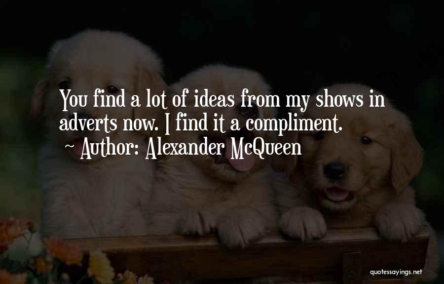 Alexander McQueen Quotes: You Find A Lot Of Ideas From My Shows In Adverts Now. I Find It A Compliment.