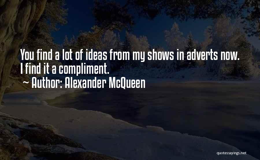 Alexander McQueen Quotes: You Find A Lot Of Ideas From My Shows In Adverts Now. I Find It A Compliment.