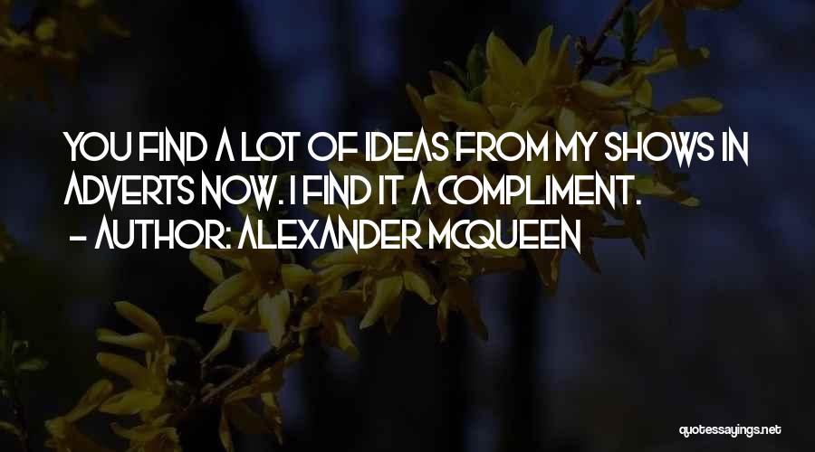 Alexander McQueen Quotes: You Find A Lot Of Ideas From My Shows In Adverts Now. I Find It A Compliment.