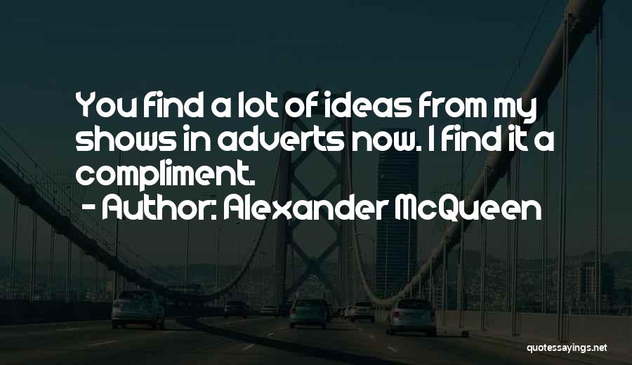 Alexander McQueen Quotes: You Find A Lot Of Ideas From My Shows In Adverts Now. I Find It A Compliment.