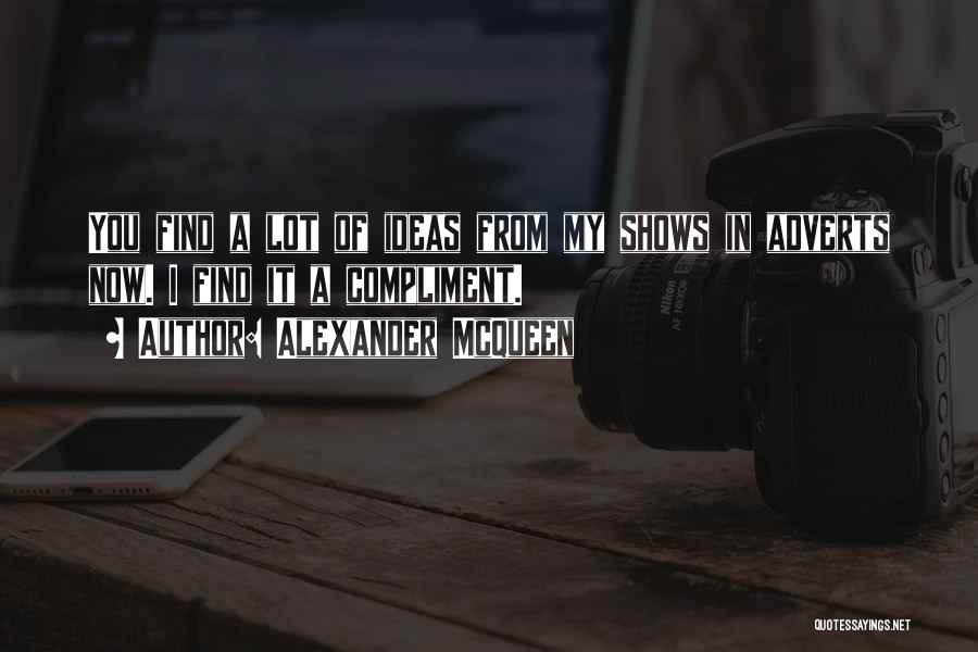 Alexander McQueen Quotes: You Find A Lot Of Ideas From My Shows In Adverts Now. I Find It A Compliment.