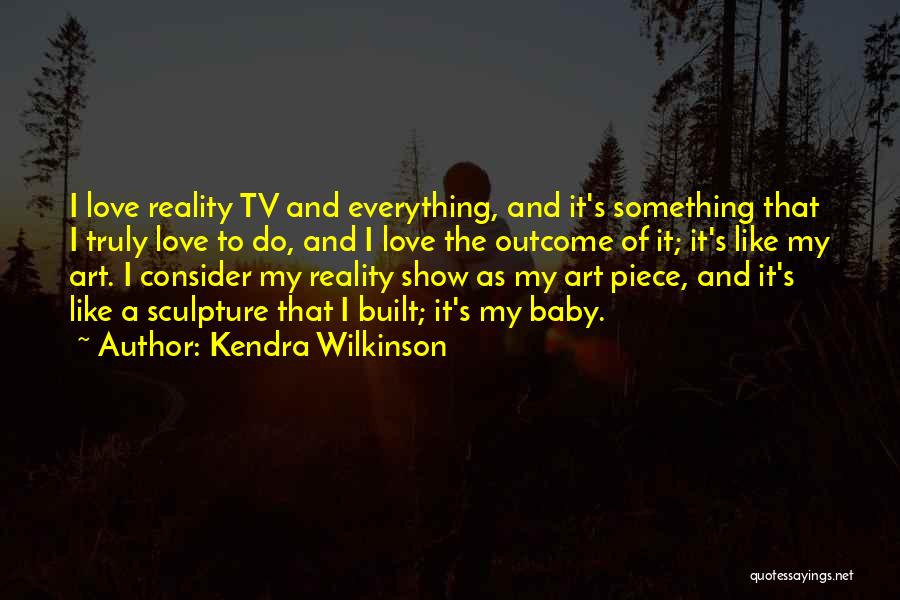 Kendra Wilkinson Quotes: I Love Reality Tv And Everything, And It's Something That I Truly Love To Do, And I Love The Outcome