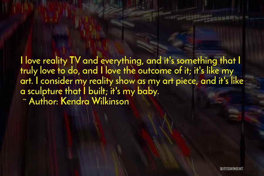 Kendra Wilkinson Quotes: I Love Reality Tv And Everything, And It's Something That I Truly Love To Do, And I Love The Outcome